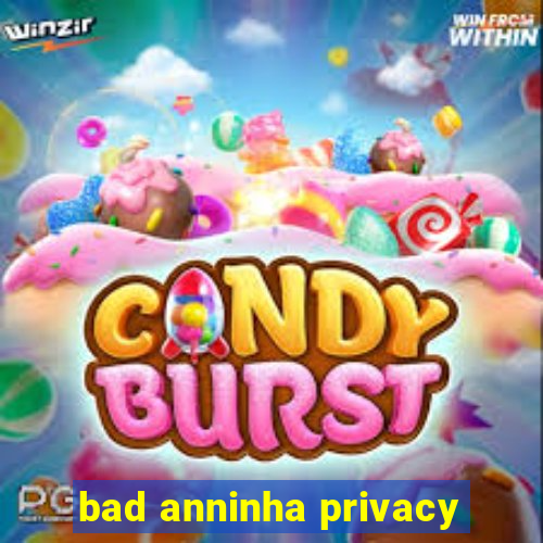 bad anninha privacy